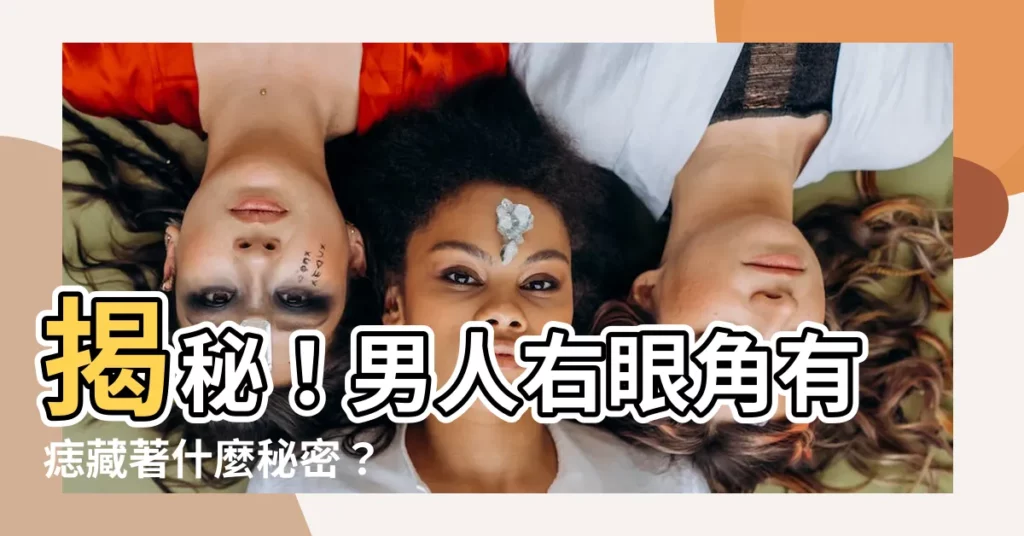 【右眼角有痣男】揭秘！男人右眼角有痣藏著什麼秘密？
