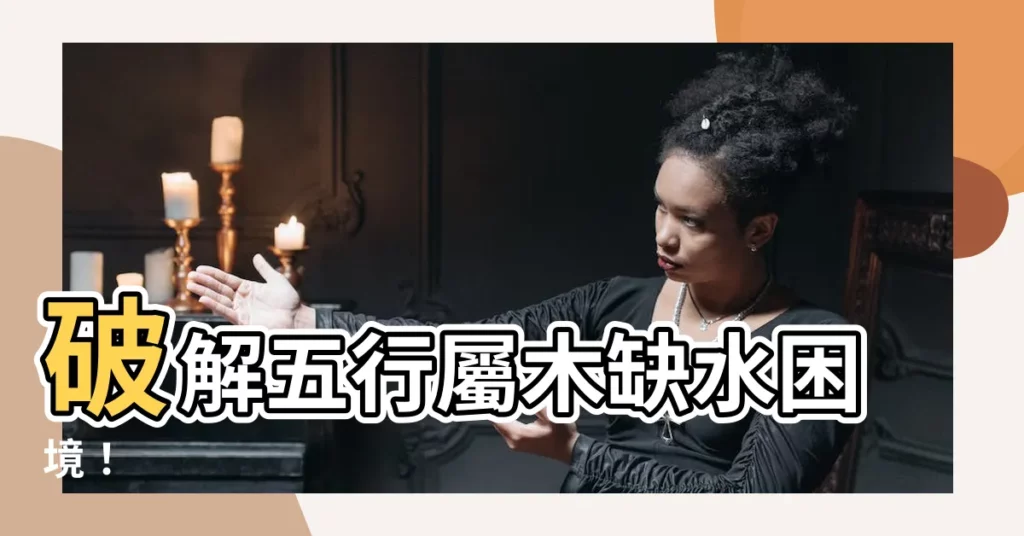 【五行屬木缺水】破解五行屬木缺水困境!