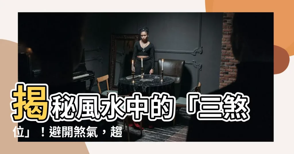 【三煞位 意思】揭秘風水中的「三煞位」!避開煞氣,趨吉避兇