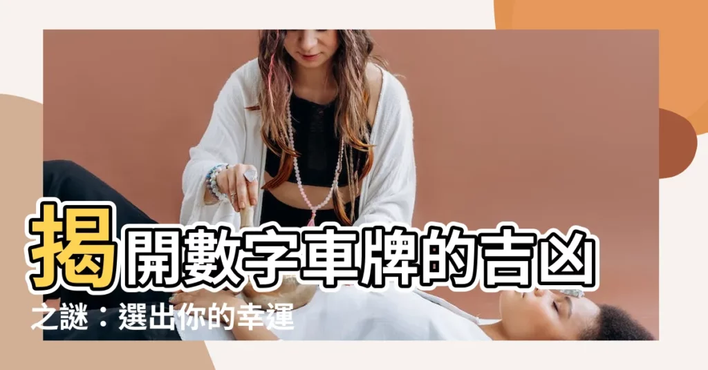 【數字車牌】揭開數字車牌的吉凶之謎：選出你的幸運號碼！