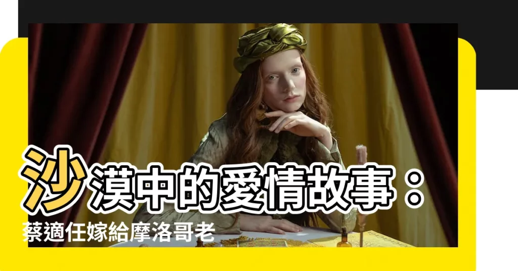 【蔡適任老公】沙漠中的愛情故事：蔡適任嫁給摩洛哥老公的奇幻之旅