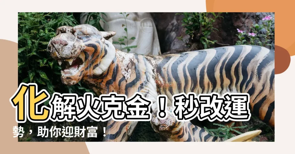 【火克金化解】化解火克金！秒改運勢，助你迎財富！