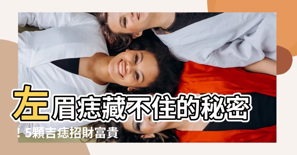 【左眉痣】左眉痣藏不住的秘密!5顆吉痣招財富貴,嫁入豪門不是夢