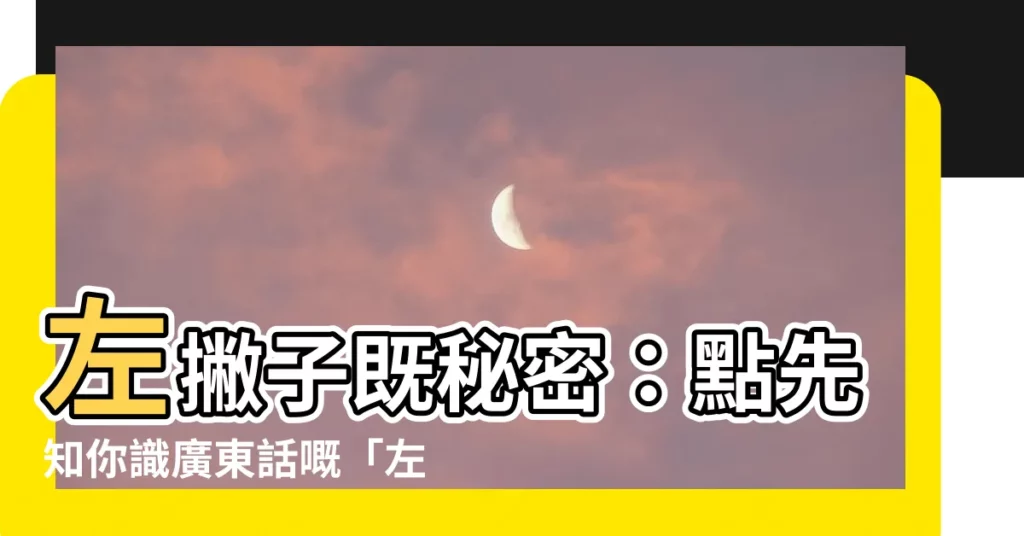 【左撇子廣東話】左撇子既秘密:點先知你識廣東話嘅「左撇子」?