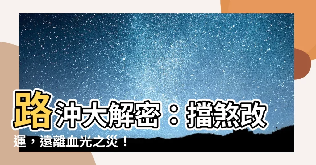【路沖】路沖大解密：擋煞改運，遠離血光之災！
