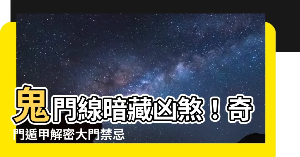 【鬼門線】鬼門線暗藏凶煞!奇門遁甲解密大門禁忌,教你化解鬼門煞