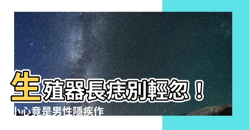 【生殖器痣】生殖器長痣別輕忽！小心竟是男性隱疾作祟