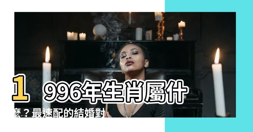 【1996年屬什麼】1996年生肖屬什麼？最速配的結婚對象與絕佳婚齡大公開！