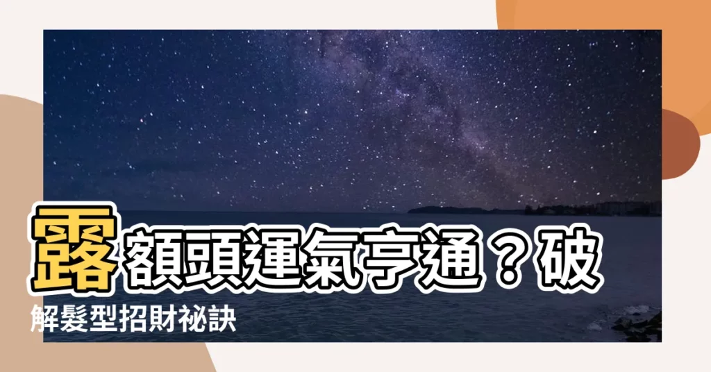 【露額頭運氣】露額頭運氣亨通？破解髮型招財秘訣