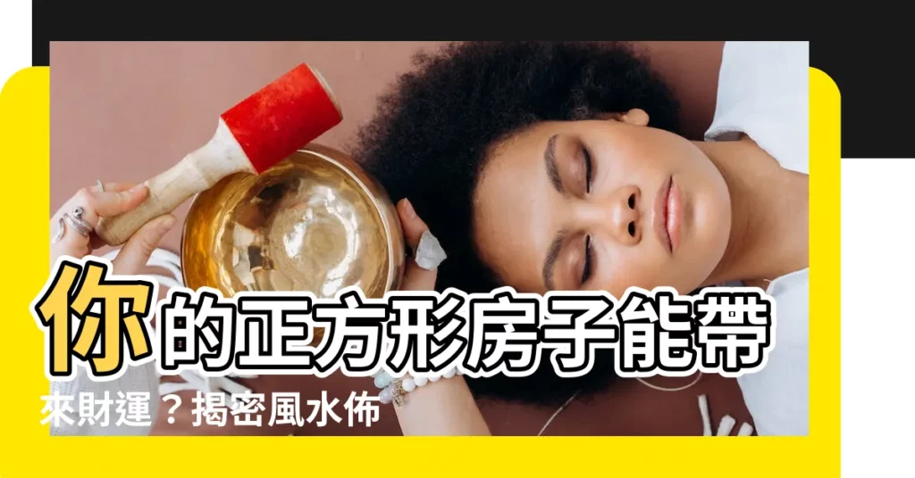 【正方形房子】你的正方形房子能帶來財運?揭密風水佈局的秘密!