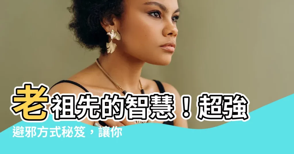 【避邪方式】老祖先的智慧！超強避邪方式秘笈，讓你不怕鬼！