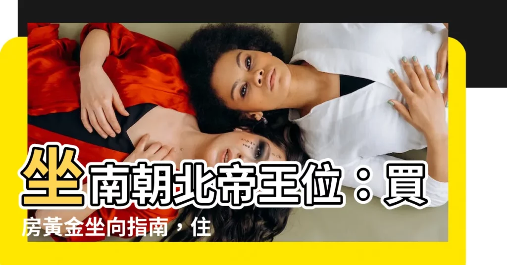 【坐南朝北帝王】坐南朝北帝王位:買房黃金坐向指南,住出好運勢!