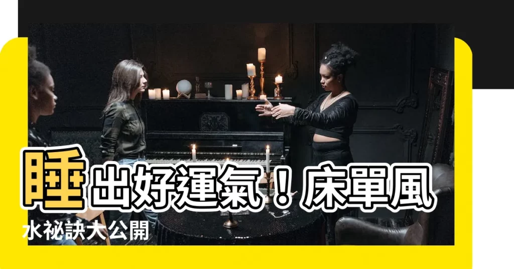 【牀單 風水】睡出好運氣！牀單風水秘訣大公開