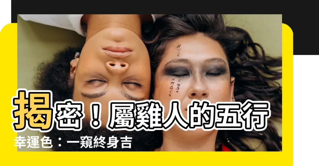 【屬雞五行顏色】揭密！屬雞人的五行幸運色：一窺終身吉運