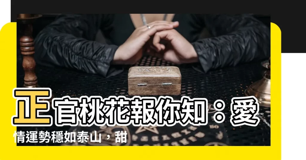 【正官桃花】正官桃花報你知:愛情運勢穩如泰山,甜蜜無波瀾