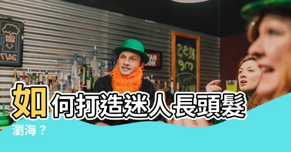 【長頭髮瀏海】如何打造迷人長頭髮瀏海？