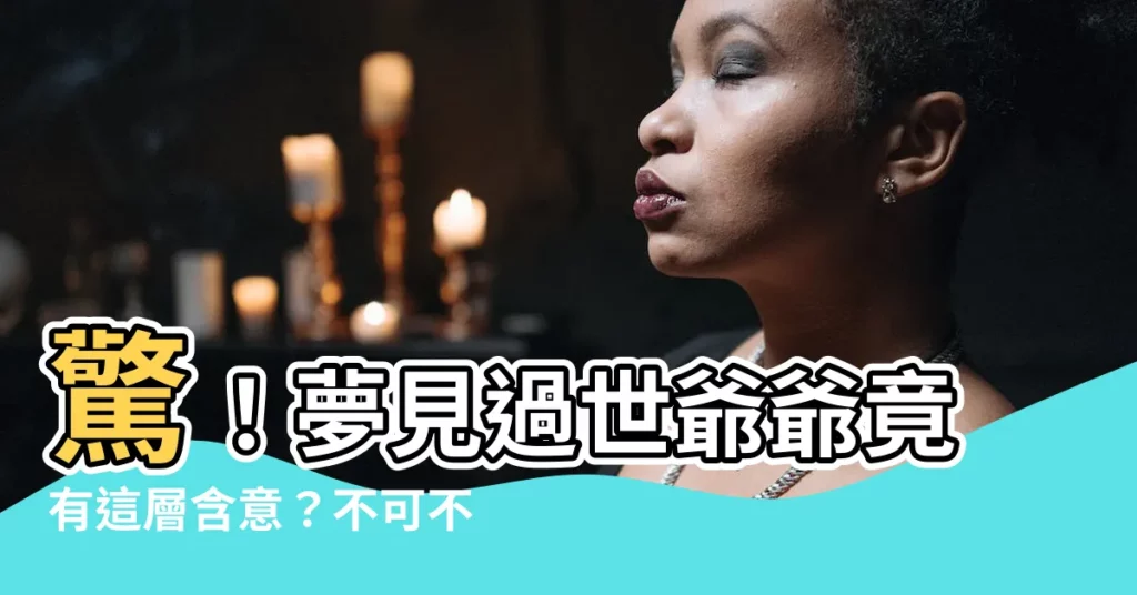 【夢見過世爺爺】驚!夢見過世爺爺竟有這層含意?不可不知的20個吉凶徵兆