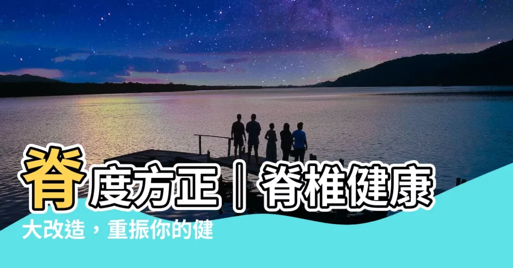 【脊度方正】脊度方正|脊椎健康大改造,重振你的健康人生