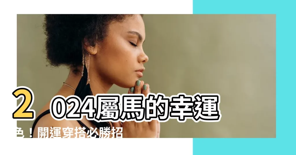 【屬馬的幸運色】2024屬馬的幸運色！開運穿搭必勝招年旺到爆