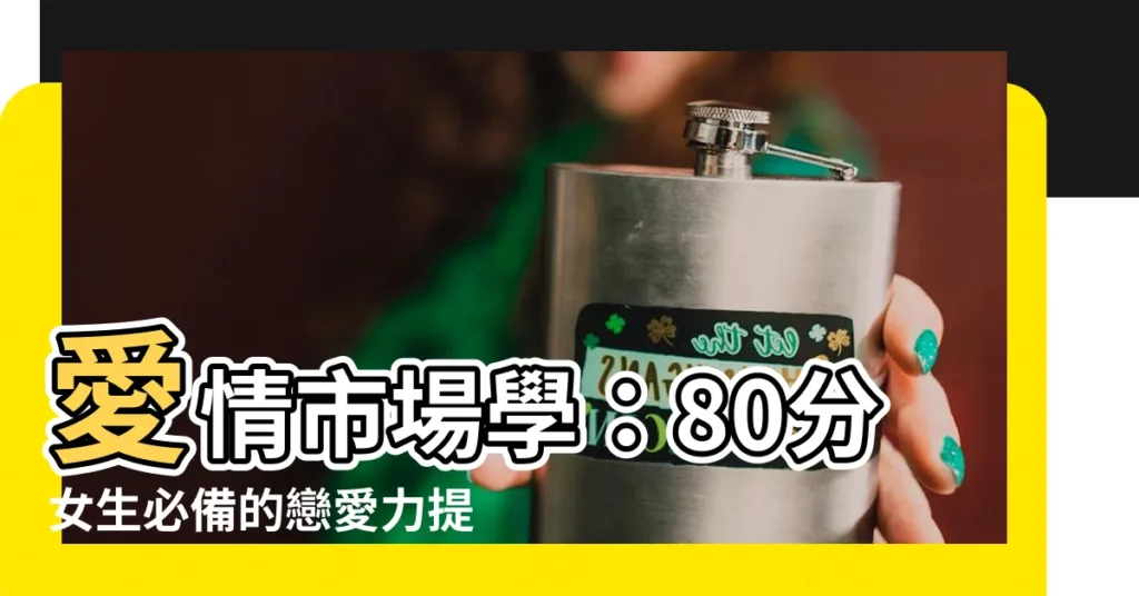 【愛情市場學】愛情市場學：80分女生必備的戀愛力提升指南