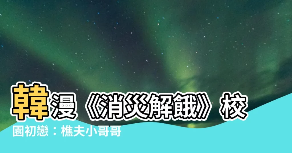 【消災解餓】韓漫《消災解餓》校園初戀:樵夫小哥哥的寵溺攻略