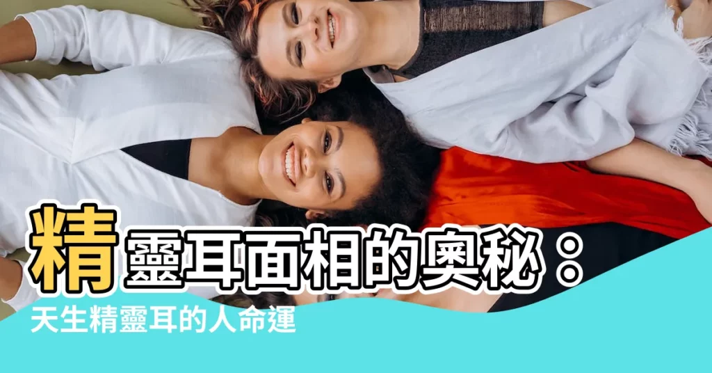【精靈耳面相】精靈耳面相的奧秘：天生精靈耳的人命運如何？者的命運