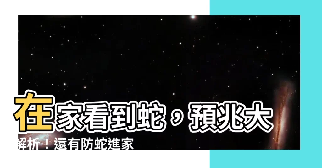 【在家看到蛇】在家看到蛇，預兆大解析！還有防蛇進家妙招報你知