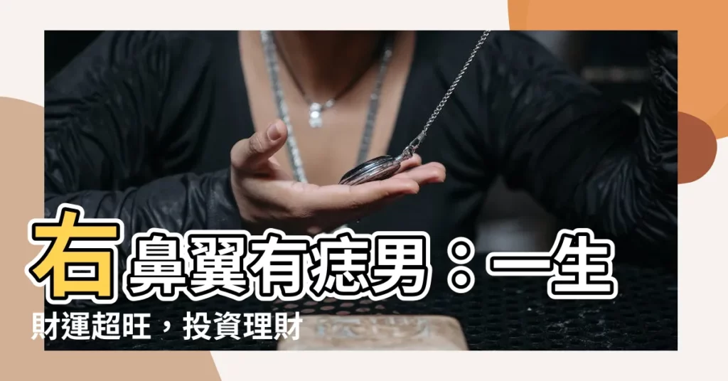 【右鼻翼有痣男】右鼻翼有痣男：一生財運超旺，投資理財一把罩！