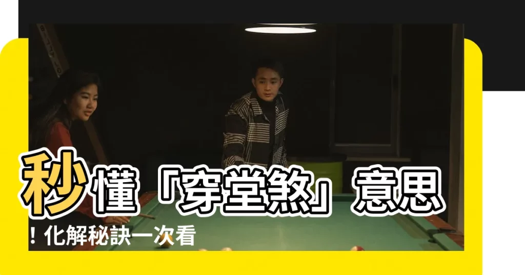 【穿堂煞意思】秒懂「穿堂煞」意思！化解秘訣一次看