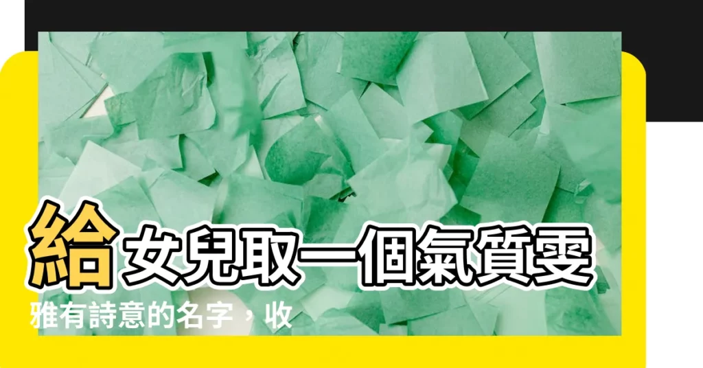 【雯的名字】給女兒取一個氣質雯雅有詩意的名字，收藏好早晚用得到！