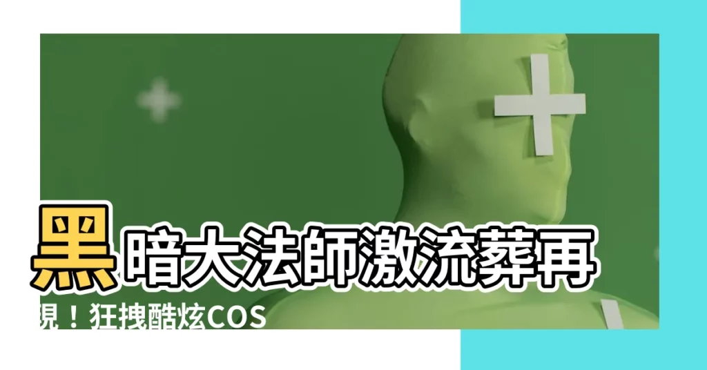 【黑暗大法師激流葬】黑暗大法師激流葬再現!狂拽酷炫COS震撼登場!