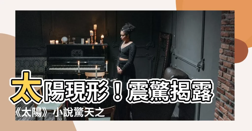 【太陽 偷馬頭】太陽現形！震驚揭露《太陽》小説驚天之謎：神偷夜摸馬頭