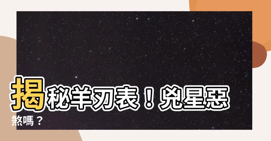 【羊刃表】揭秘羊刃表!兇星惡煞嗎?