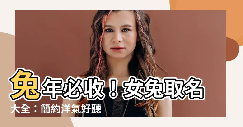 【女兔取名】兔年必收！女兔取名大全：簡約洋氣好聽的名字推薦