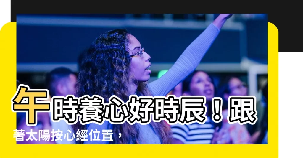 【心經位置】午時養心好時辰!跟著太陽按心經位置,養出健康心臟!