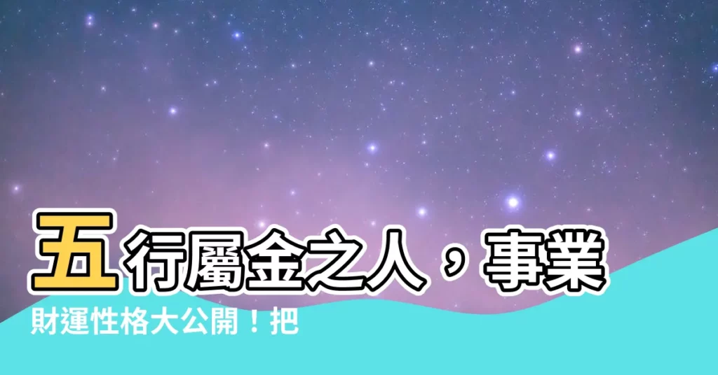 【五行屬金的人】五行屬金之人,事業財運性格大公開!把握優勢,邁向成功之路