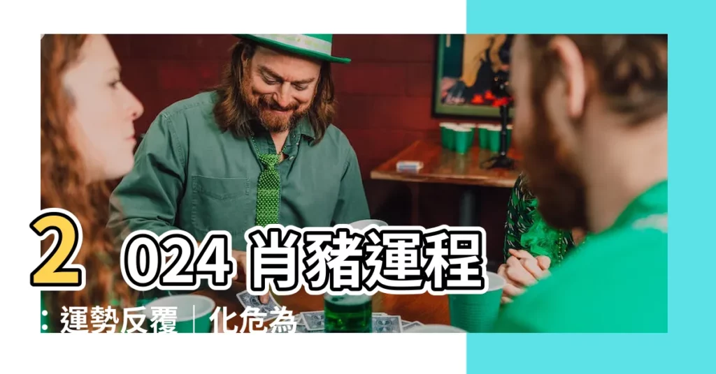 【2024 肖豬運程】2024 肖豬運程：運勢反覆｜化危為機攻略！
