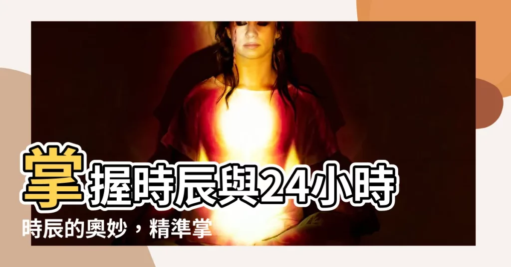 【24小時時辰】掌握時辰與24小時時辰的奧妙，精準掌握時間節奏