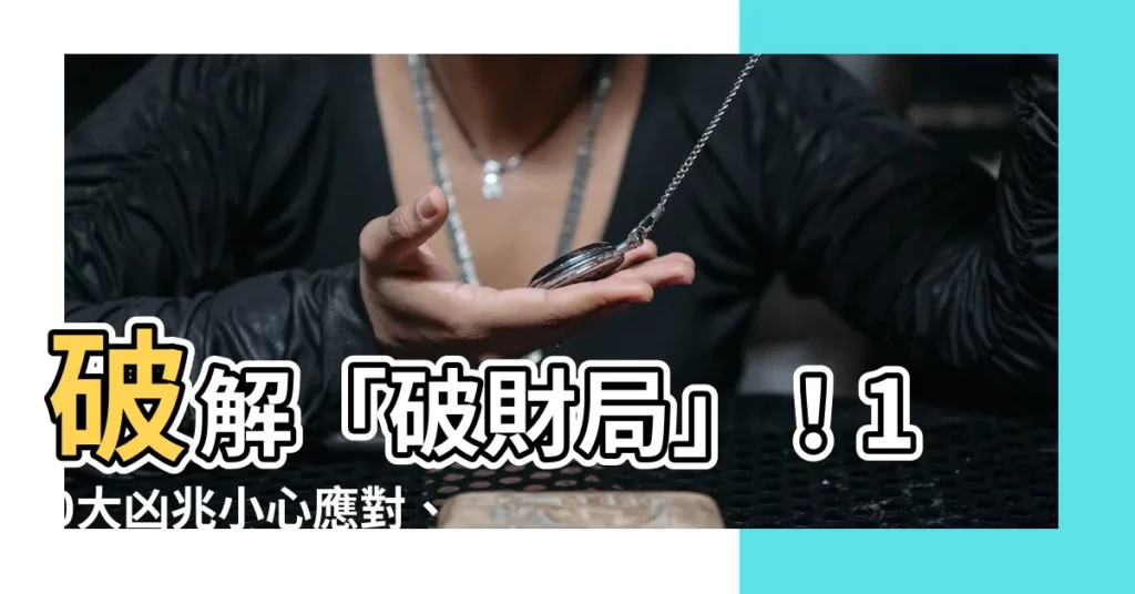 【破財局】破解「破財局」！10大凶兆小心應對、保財招福