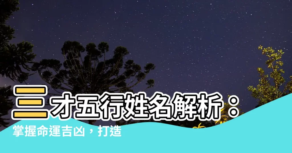 【三才五行 姓名判斷】三才五行姓名解析:掌握命運吉凶,打造好運人生!