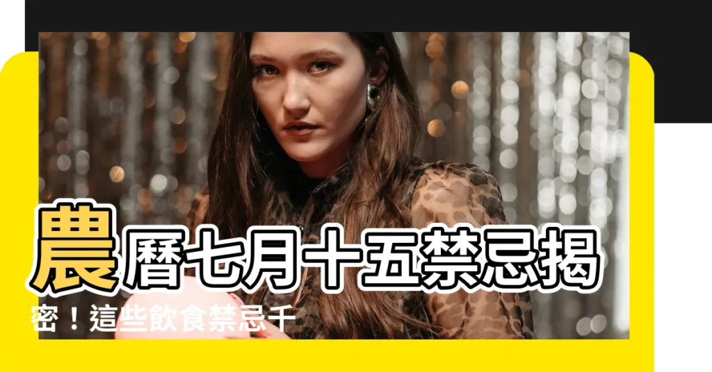 【2023農曆七月十五】農曆七月十五禁忌揭密!這些飲食禁忌千萬別犯