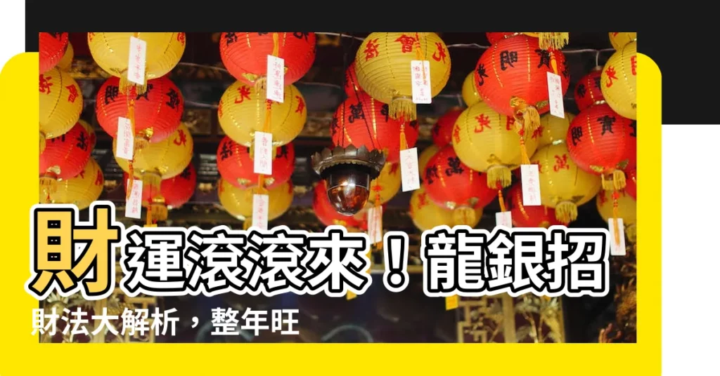 【龍銀招財法】財運滾滾來!龍銀招財法大解析,整年旺旺發不停