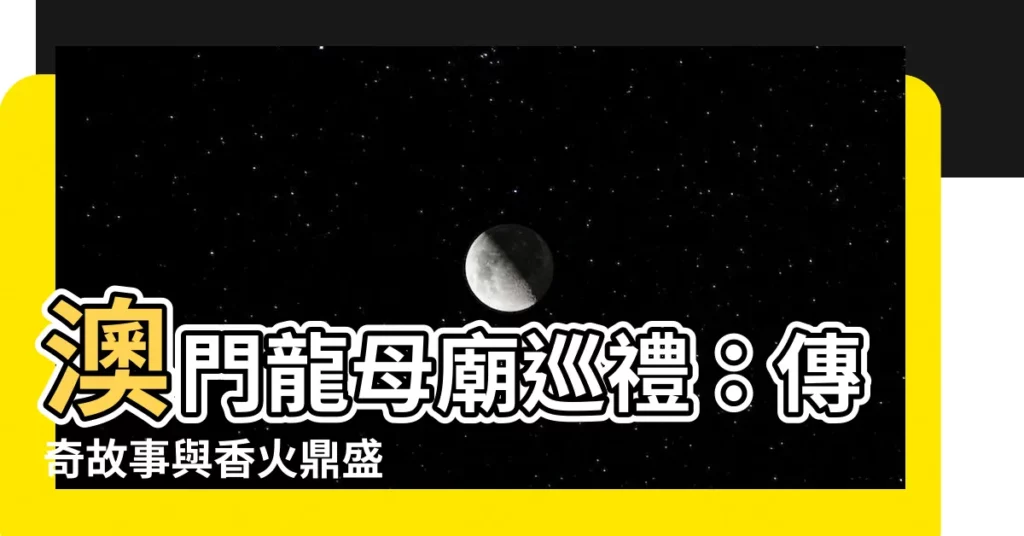 【澳門龍母廟】澳門龍母廟巡禮：傳奇故事與香火鼎盛