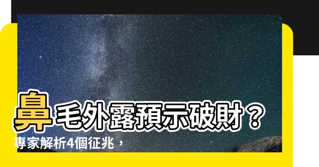 【鼻毛外露 意思】鼻毛外露預示破財?專家解析4個徵兆,小心黴運纏身!