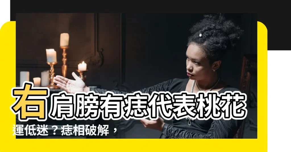 【右肩膀有痣】右肩膀有痣代表桃花運低迷？痣相破解，一探究竟！