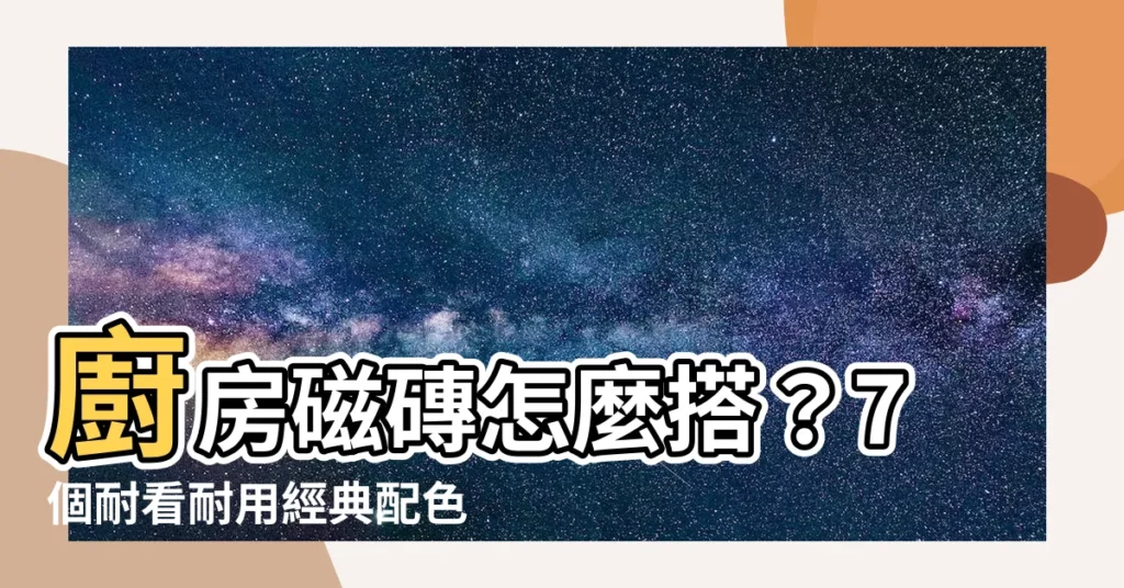 【廚房磁磚搭配】廚房磁磚怎麼搭？7個耐看耐用經典配色，亮面瓷磚美翻你家廚房