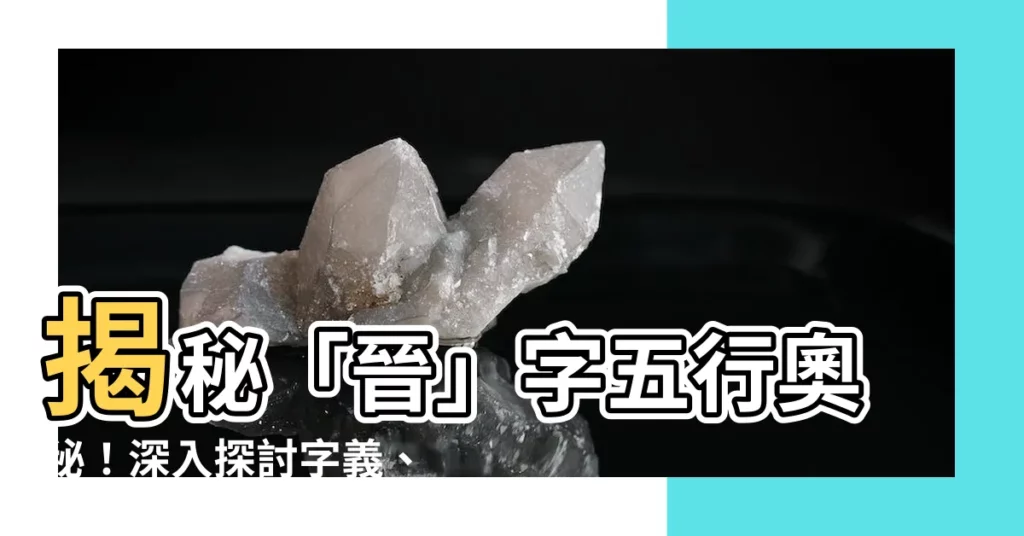 【晉字五行】揭秘「晉」字五行奧秘!深入探討字義、筆畫和取名寓意
