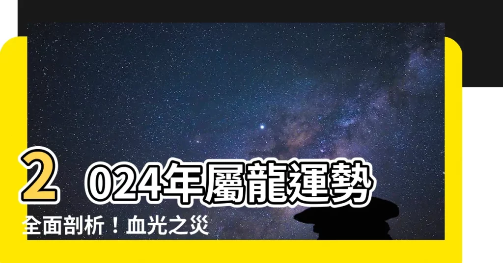 【2024年屬龍運勢】2024年屬龍運勢全面剖析!血光之災、小人口舌是福還是禍?