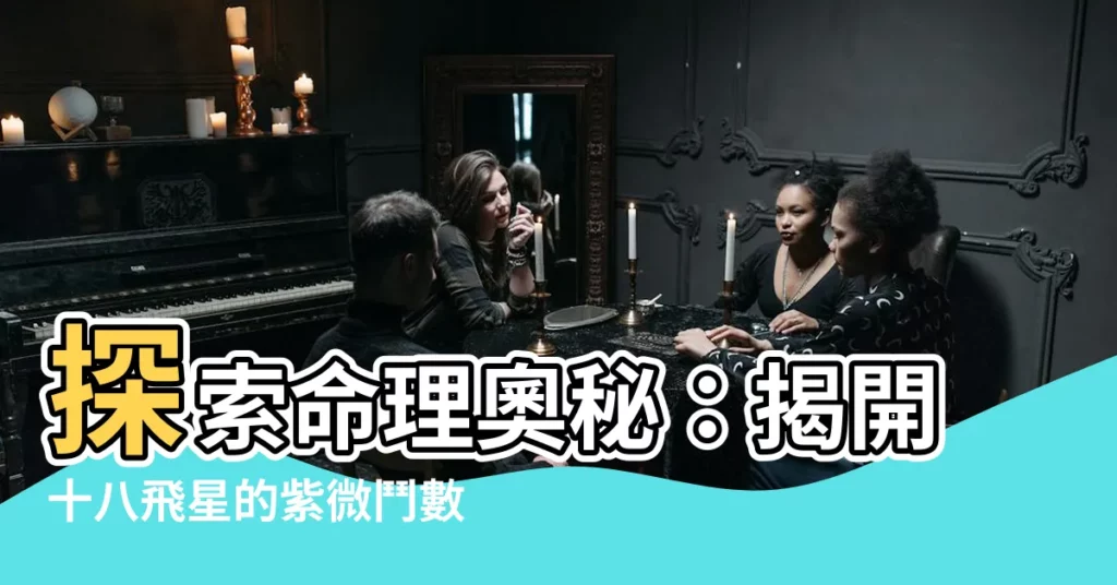 【十八飛星】探索命理奧秘：揭開十八飛星的紫微鬥數之謎