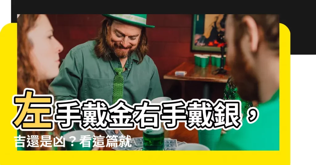 【左手帶金右手戴銀】左手戴金右手戴銀，吉還是兇？看這篇就懂！